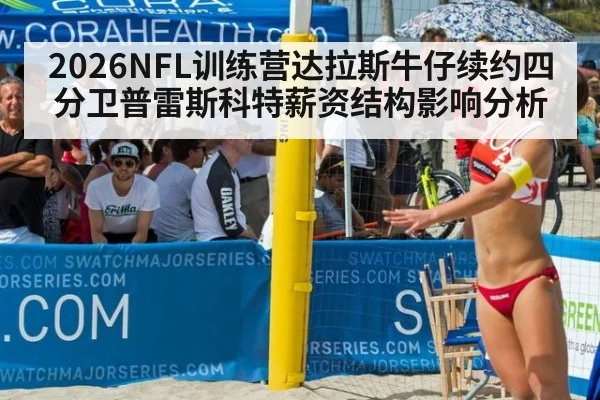 2026NFL训练营达拉斯牛仔续约四分卫普雷斯科特薪资结构影响分析