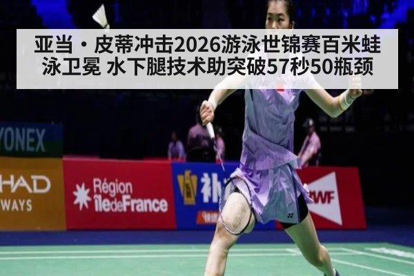 亚当·皮蒂冲击2026游泳世锦赛百米蛙泳卫冕 水下腿技术助突破57秒50瓶颈