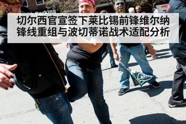 切尔西官宣签下莱比锡前锋维尔纳锋线重组与波切蒂诺战术适配分析