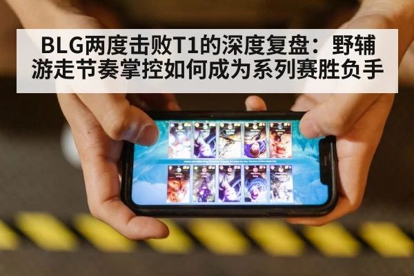 BLG两度击败T1的深度复盘：野辅游走节奏掌控如何成为系列赛胜负手