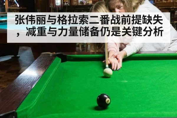 张伟丽与格拉索二番战前提缺失，减重与力量储备仍是关键分析